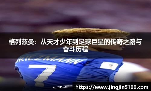 格列兹曼：从天才少年到足球巨星的传奇之路与奋斗历程