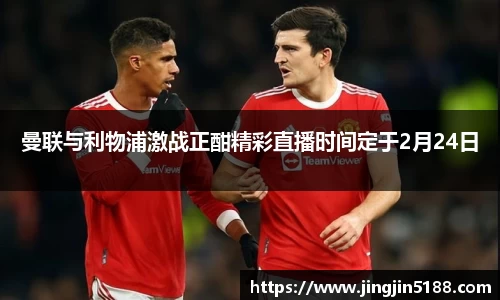 曼联与利物浦激战正酣精彩直播时间定于2月24日