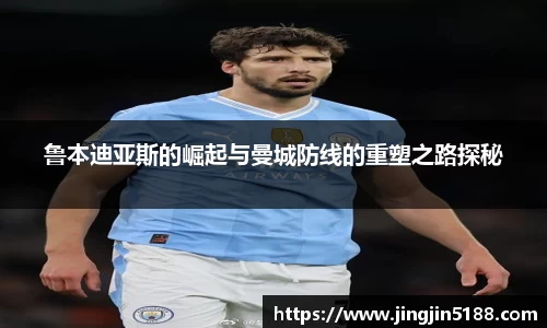 鲁本迪亚斯的崛起与曼城防线的重塑之路探秘